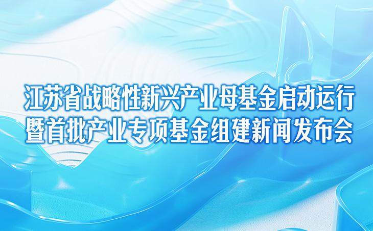 江蘇省戰(zhàn)略性新興產(chǎn)業(yè)母基金啟動運(yùn)行暨首批產(chǎn)業(yè)專項(xiàng)基金組建新聞發(fā)布會